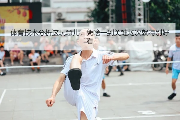 体育技术分析这玩意儿，凭啥一到关键场次就特别好看