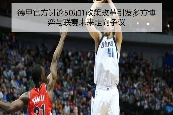 德甲官方讨论50加1政策改革引发多方博弈与联赛未来走向争议