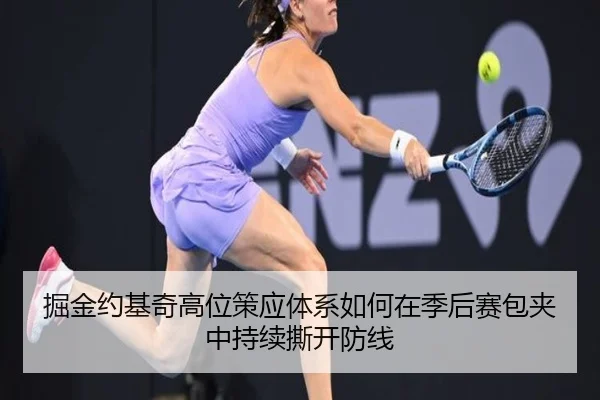 掘金约基奇高位策应体系如何在季后赛包夹中持续撕开防线