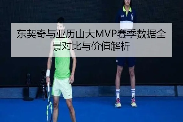 东契奇与亚历山大MVP赛季数据全景对比与价值解析