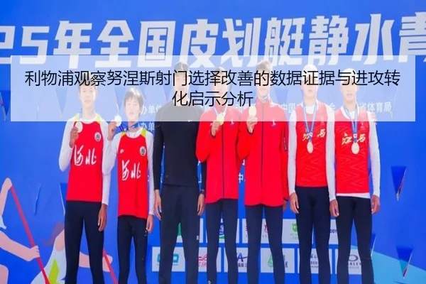 利物浦观察努涅斯射门选择改善的数据证据与进攻转化启示分析